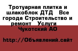 Тротуарная плитка и шлакоблок ДТД - Все города Строительство и ремонт » Услуги   . Чукотский АО